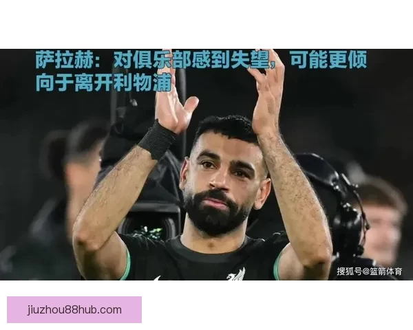 琼斯表达对萨拉赫离开利物浦感到深深难过与不舍